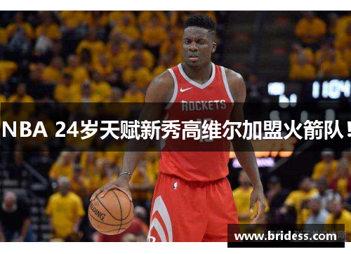 NBA 24岁天赋新秀高维尔加盟火箭队！