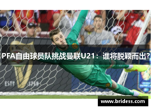 PFA自由球员队挑战曼联U21：谁将脱颖而出？